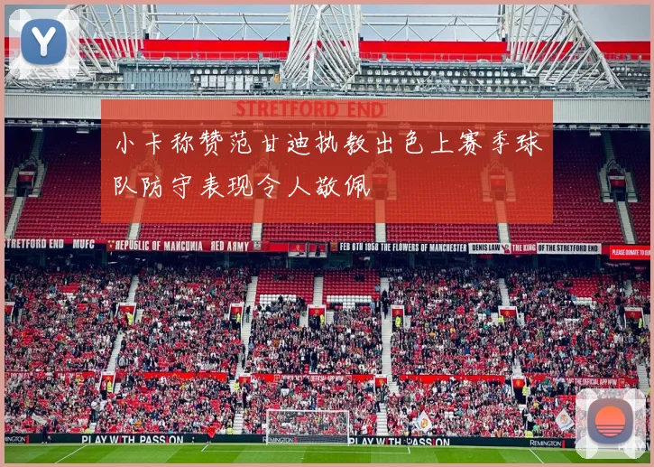 小卡称赞范甘迪执教出色上赛季球队防守表现令人敬佩