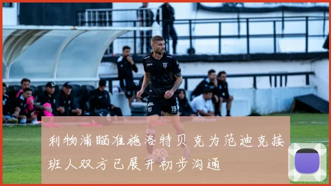 利物浦瞄准施洛特贝克为范迪克接班人双方已展开初步沟通