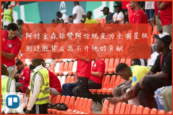 阿特金森称赞阿伦蜕变为全明星级别连胜背后离不开他的贡献