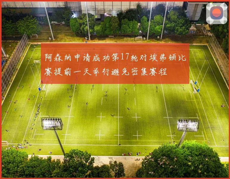 阿森纳申请成功第17轮对埃弗顿比赛提前一天举行避免密集赛程