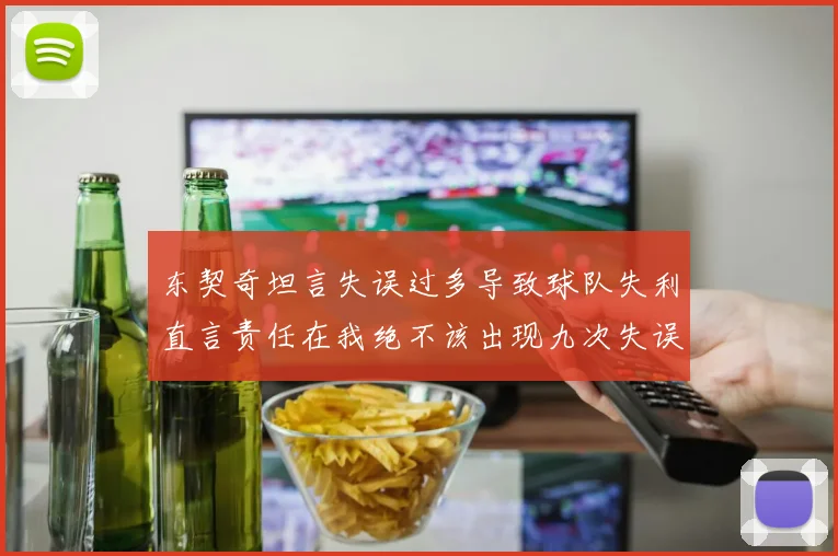 东契奇坦言失误过多导致球队失利直言责任在我绝不该出现九次失误
