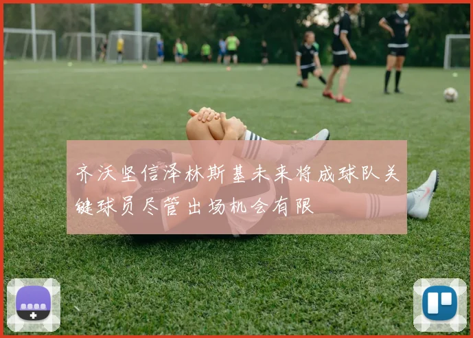 齐沃坚信泽林斯基未来将成球队关键球员尽管出场机会有限